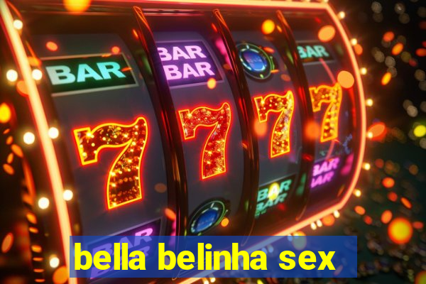 bella belinha sex